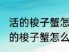 活的梭子蟹怎么蒸或者煮详细一点 活的梭子蟹怎么蒸