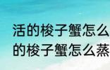 活的梭子蟹怎么蒸或者煮详细一点 活的梭子蟹怎么蒸