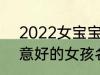 2022女宝宝的好听寓意好的名字 寓意好的女孩名字推荐