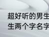 超好听的男生名字两个字 超好听的男生两个字名字推荐