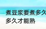 煮豆浆要煮多久才能熟 生豆浆煮要煮多久才能熟