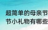 超简单的母亲节小礼物 超简单的母亲节小礼物有哪些