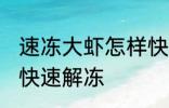 速冻大虾怎样快速解冻 速冻大虾如何快速解冻