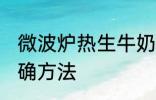 微波炉热生牛奶 微波炉牛奶加热的正确方法