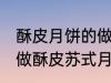 酥皮月饼的做法苏式月饼的做法 如何做酥皮苏式月饼