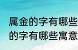 属金的字有哪些寓意好女孩名字 属金的字有哪些寓意好女孩名字有哪些