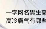 一字网名男生高冷霸气 一字网名男生高冷霸气有哪些