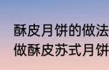 酥皮月饼的做法苏式月饼的做法 如何做酥皮苏式月饼