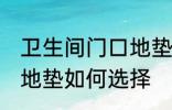 卫生间门口地垫怎么选择 卫生间门口地垫如何选择