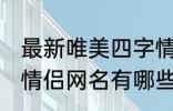 最新唯美四字情侣网名 最新唯美四字情侣网名有哪些