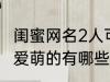 闺蜜网名2人可爱萌的 闺蜜网名2人可爱萌的有哪些