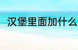 汉堡里面加什么 汉堡里面加哪些菜