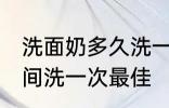 洗面奶多久洗一次最佳 洗面奶多长时间洗一次最佳