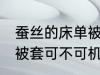 蚕丝的床单被套可机洗吗 蚕丝的床单被套可不可机洗