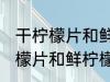 干柠檬片和鲜柠檬哪个更好一些 干柠檬片和鲜柠檬哪个比较好