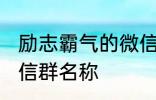 励志霸气的微信群名称 比较霸气的微信群名称