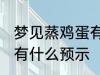 梦见蒸鸡蛋有什么兆头吗 梦见蒸鸡蛋有什么预示