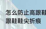 怎么防止高跟鞋鞋尖折痕 如何防止高跟鞋鞋尖折痕