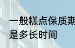 一般糕点保质期多久 一般糕点保质期是多长时间