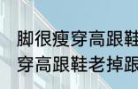 脚很瘦穿高跟鞋老掉跟怎么办 脚很瘦穿高跟鞋老掉跟如何解决