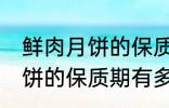 鲜肉月饼的保质期一般是多少 鲜肉月饼的保质期有多久