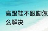 高跟鞋不跟脚怎么办 高跟鞋不跟脚怎么解决