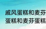 戚风蛋糕和麦芬蛋糕有什的区别 戚风蛋糕和麦芬蛋糕有哪些不 同