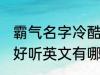 霸气名字冷酷好听英文 霸气名字冷酷好听英文有哪些