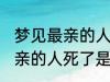 梦见最亲的人死了是怎么回事 梦见最亲的人死了是什么意思