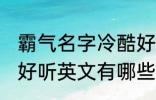 霸气名字冷酷好听英文 霸气名字冷酷好听英文有哪些