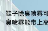 鞋子除臭喷雾可以带上高铁吗 鞋子除臭喷雾能带上高铁吗