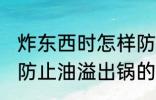 炸东西时怎样防止油溢出锅 炸东西时防止油溢出锅的方法