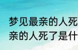 梦见最亲的人死了是怎么回事 梦见最亲的人死了是什么意思