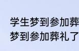 学生梦到参加葬礼了有什么兆头 学生梦到参加葬礼了有哪些兆头