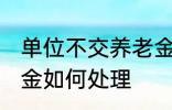 单位不交养老金怎么办 单位不交养老金如何处理