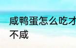 咸鸭蛋怎么吃才不咸 咸鸭蛋如何吃才不咸