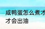 咸鸭蛋怎么煮才会出油 咸鸭蛋如何煮才会出油