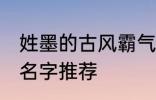 姓墨的古风霸气名字 姓墨的古风霸气名字推荐