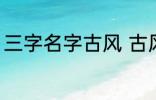 三字名字古风 古风的三个字名字精选