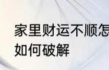 家里财运不顺怎么破解 家里财运不顺如何破解