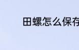 田螺怎么保存 如何存放田螺