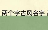 两个字古风名字 高冷好听的二字名字