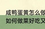 咸鸭蛋黄怎么做菜好吃又简单 鸭蛋黄如何做菜好吃又简单