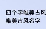 四个字唯美古风名字 有哪些四个字的唯美古风名字