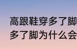 高跟鞋穿多了脚变形怎么办 高跟鞋穿多了脚为什么会变形