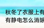 秋冬了衣服上有静电如何消除 衣服上有静电怎么消除