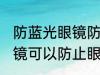 防蓝光眼镜防止眼睛疲劳吗 防蓝光眼镜可以防止眼睛疲劳吗