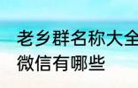 老乡群名称大全微信 老乡群名称大全微信有哪些