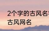 2个字的古风名字 比较好听的两个字古风网名