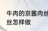 牛肉的京酱肉丝如何做 牛肉的京酱肉丝怎样做